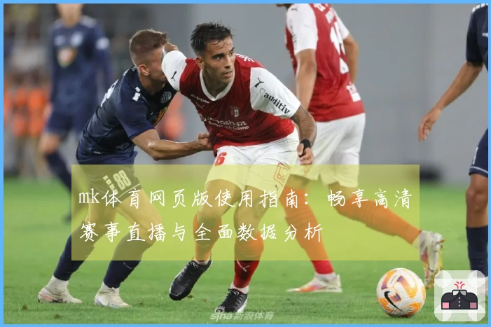 mk体育网页版使用指南：畅享高清赛事直播与全面数据分析