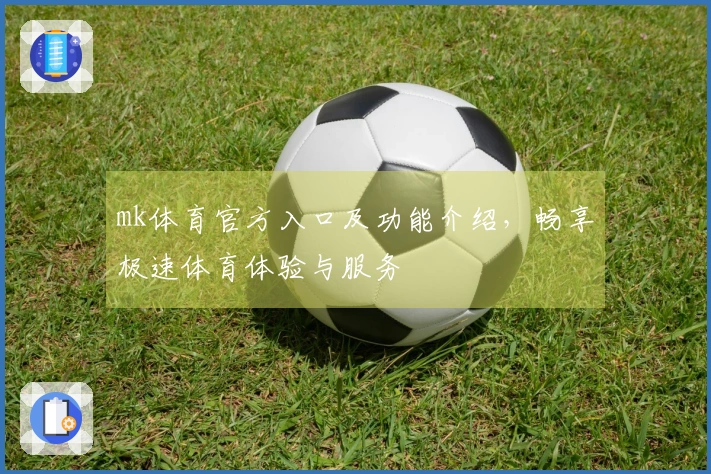 mk体育官方入口及功能介绍，畅享极速体育体验与服务