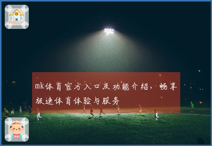 mk体育官方入口及功能介绍,畅享极速体育体验与服务