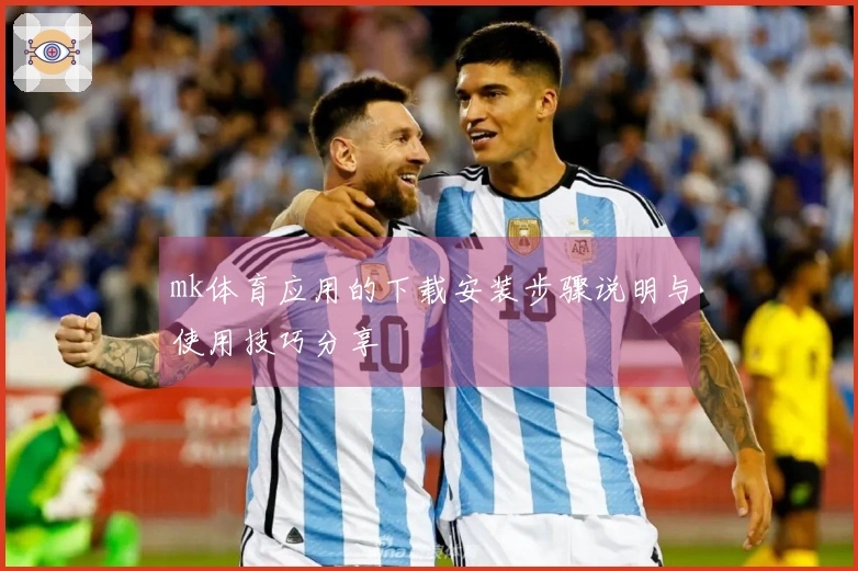 mk体育应用的下载安装步骤说明与使用技巧分享