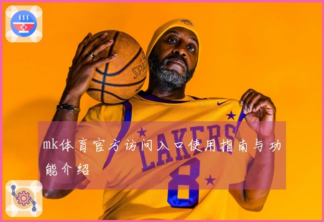 mk体育官方访问入口使用指南与功能介绍