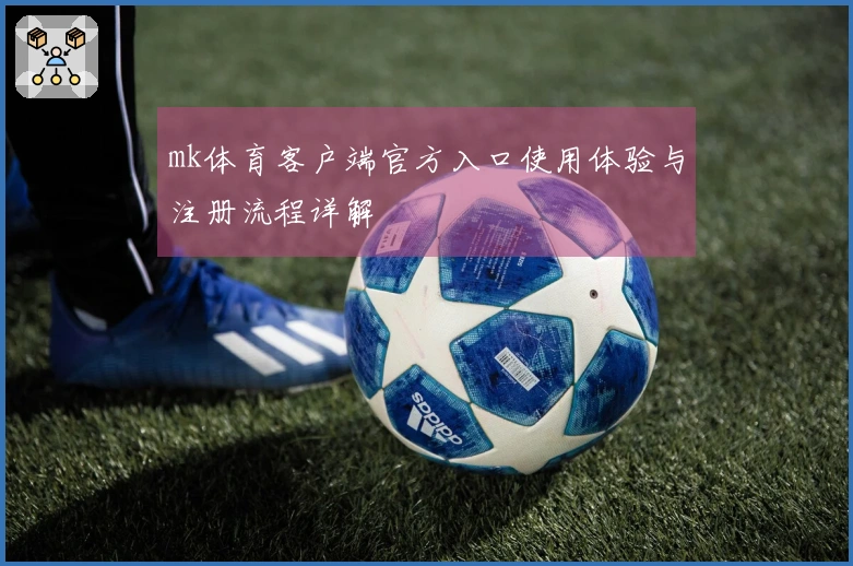 mk体育客户端官方入口使用体验与注册流程详解