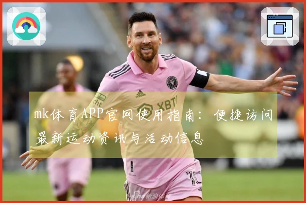 mk体育APP官网使用指南：便捷访问最新运动资讯与活动信息