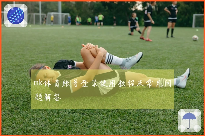 mk体育账号登录使用教程及常见问题解答