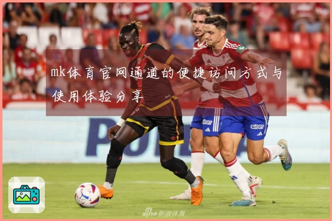 mk体育官网通道的便捷访问方式与使用体验分享
