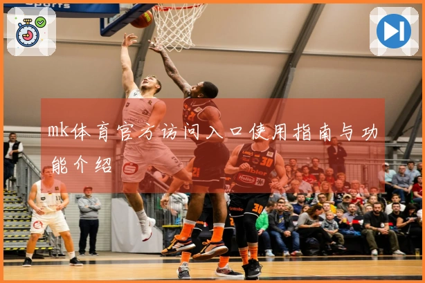 mk体育官方访问入口使用指南与功能介绍