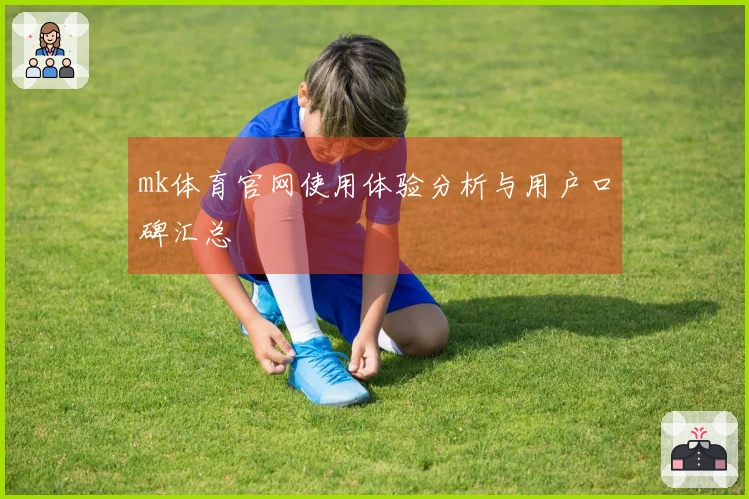 mk体育官网使用体验分析与用户口碑汇总