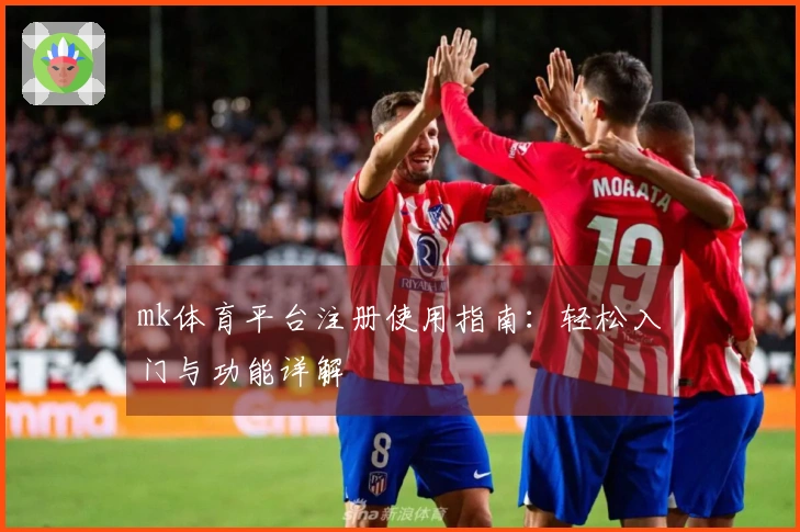 mk体育平台注册使用指南：轻松入门与功能详解