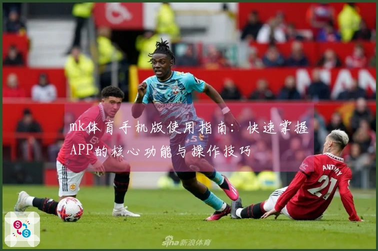 mk体育手机版使用指南：快速掌握APP的核心功能与操作技巧