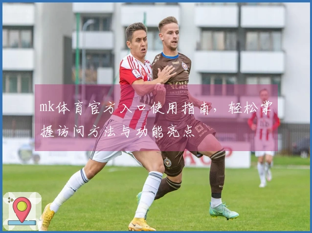 mk体育官方入口使用指南，轻松掌握访问方法与功能亮点