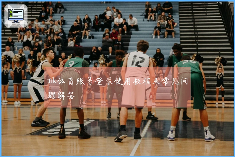 mk体育账号登录使用教程及常见问题解答