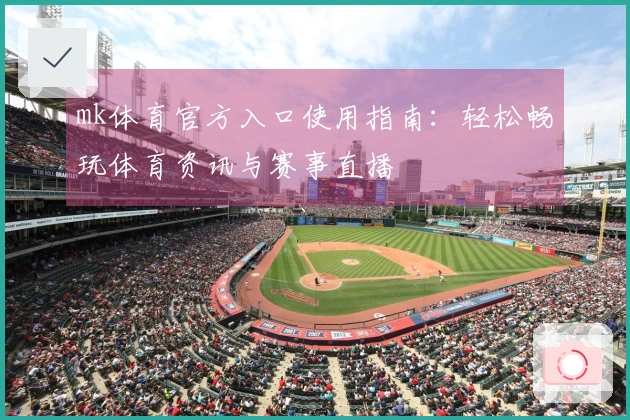 mk体育官方入口使用指南：轻松畅玩体育资讯与赛事直播