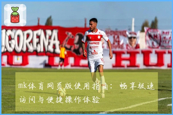 mk体育网页版使用指南：畅享极速访问与便捷操作体验