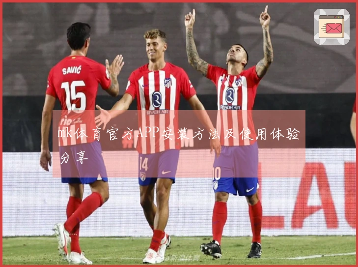 mk体育官方APP安装方法及使用体验分享