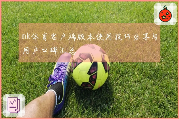 mk体育客户端版本使用技巧分享与用户口碑汇总