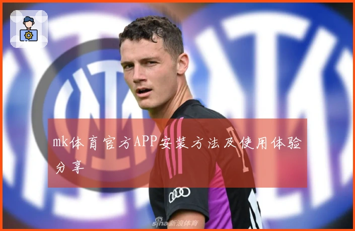 mk体育官方APP安装方法及使用体验分享